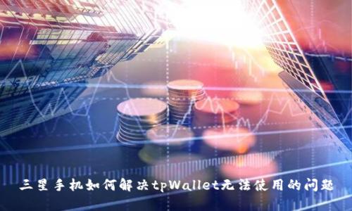 三星手机如何解决tpWallet无法使用的问题
