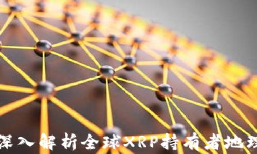 
XRP钱包分布图：深入解析全球XRP持有者地理分布及市场趋势