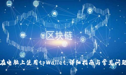 如何在电脑上使用tpWallet：详细指南与常见问题解答