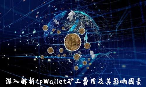 
深入解析tpWallet矿工费用及其影响因素