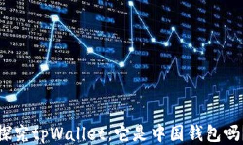 
探究tpWallet：它是中国钱包吗？