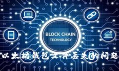 : 如何处理以太坊钱包文件丢失的问题及恢复方法