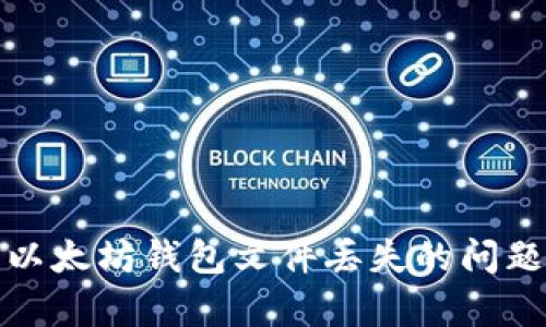 : 如何处理以太坊钱包文件丢失的问题及恢复方法