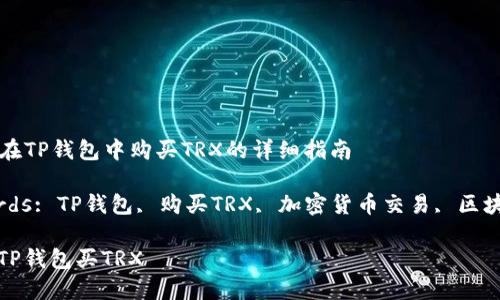 Title: 在TP钱包中购买TRX的详细指南

Keywords: TP钱包, 购买TRX, 加密货币交易, 区块链资产

如何在TP钱包买TRX