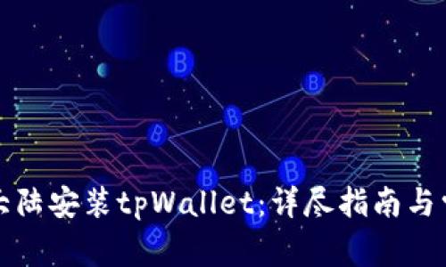 如何在中国大陆安装tpWallet：详尽指南与常见问题解答