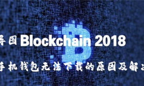 思维导图

华为手机钱包无法下载的原因及解决方法