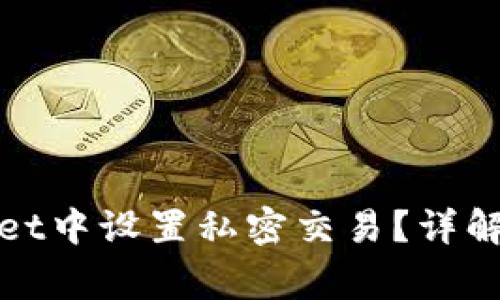 : 如何在tpWallet中设置私密交易？详解步骤与注意事项