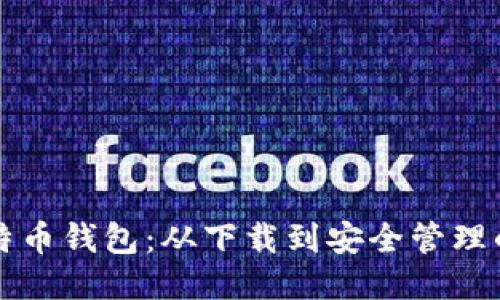 如何使用比特币钱包：从下载到安全管理的全方位指南