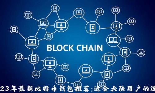 
2023年最新比特币钱包推荐：适合大陆用户的选择
