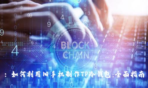 : 如何利用旧手机制作TP冷钱包：全面指南
