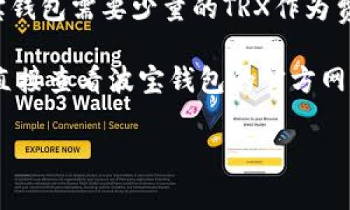 波宝钱包（Bobo Wallet）激活所需的TRX（波场币）数量，通常会根据平台的要求而有所不同。然而，通常来说，激活波宝钱包需要少量的TRX作为费用，这些费用用于确保钱包的功能正常运行，比如进行交易等。

需要注意的是，波场网络的状态、交易费用以及其他因素都可能影响所需的TRX数量。如果你在寻找准确的信息，建议直接查看波宝钱包的官方网站或其官方社区，以获取最新和最准确的数据。同时，也可以加入相关的社交媒体群组，与其他用户交流获取更多经验。

如果你还有其他问题或需要进一步的信息，欢迎询问！