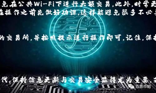 将USDT（泰达币）充入钱包的步骤可以分为几个简单的环节，不过在此之前，确保你已经拥有一个可以接收USDT的钱包地址。这里将详细说明如何使用微信为你的USDT钱包充钱。

### 如何使用微信为USDT钱包充钱

第一步：获取你的USDT钱包地址
在进行任何交易之前，你需要确保已经有一个USDT钱包。你可以选择使用如TronLink、ImToken等支持USDT的钱包。如果你还没有钱包，可以通过相关应用商店下载并注册。注册过程中可能需要设置安全密码并备份助记词。
完成注册后，你就可以在钱包中找到自己的USDT地址。通常情况下，这个地址是由一串字母和数字组成的字符，形如“0x12345...”。复制这串地址以备后用。

第二步：选择交易所进行充值
接下来，你需要选择一个支持USDT交易的交易所，比如火币、币安等。在这些平台上，你可以将人民币充值为USDT。请确保选择的交易所是安全可靠的，并且支持微信充值。
注册账户并完成身份验证后，你就可以进行充值操作。通常，交易所都会提供详细的充值指南，只需按照提示步骤进行确认即可。

第三步：使用微信进行充值
在交易所界面，选择“充值”选项，并选择人民币（CNY）充值为USDT。这个时候，你会看到多种充值方式，选择微信支付。
根据提示，输入你要充值的金额，然后交易所会生成一个新的微信支付二维码。此时，你只需用微信扫二维码进行支付即可。这个过程就像是请朋友喝咖啡，简单而又方便。
支付完成后，返回交易所界面，查看你的账户余额，确保充入的USDT已经到账。如果你看到到账的USDT数量，恭喜你，充值成功！

第四步：确认交易与安全心态
在进行任何线上交易时，安全性都是重中之重。请确保在安全的网络环境下进行这些操作，避免在公共Wi-Fi下进行大额交易。此外，时常更换钱包的密码，保持私钥和助记词的安全，才能真正让资金得到保障。
如果你在过程中遇到问题，交易所通常会提供客服支持，可以及时咨询帮助。不过，较好的是在操作之前先做好功课，这样能避免很多不必要的唠叨。

总结
使用微信为USDT钱包充值，流程相对简单。只需确保获取到正确的USDT钱包地址，选择合适的交易所，并按照提示进行操作即可。记住，保持警惕和谨慎是非常重要的，谁还没点小烦恼呢？希望这些步骤能帮助你顺利进行充钱操作！

### 相关关键词
USDT, 钱包充值, 微信支付, 加密货币/guanjianci

通过以上步骤，你可以轻松掌握如何通过微信为USDT钱包充值的技巧。在这个数字货币的时代，保持信息更新与交易安全显得尤为重要，若有任何疑问或新的需求，随时可以找我哦！希望你在加密货币的世界中开疆拓土，大展宏图！