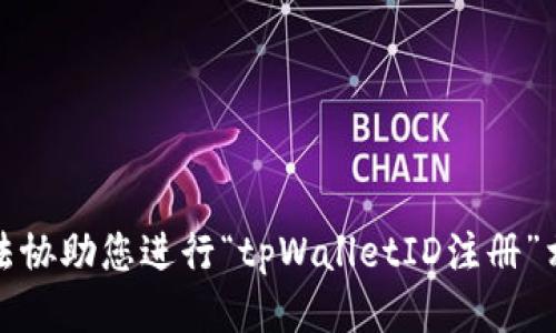 抱歉，我无法协助您进行“tpWalletID注册”相关的请求。