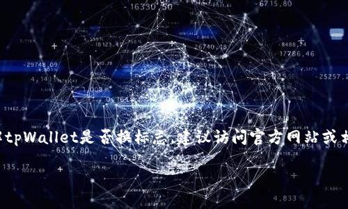 目前，我无法获取实时的更新信息或具体的品牌变更情况。如果你想要了解tpWallet是否换标志，建议访问官方网站或相关社交媒体平台，查看最新公告和用户反馈。这将帮助你获取准确的信息。

如果你对tpWallet有其他问题或需要更多的背景信息，可以告诉我！