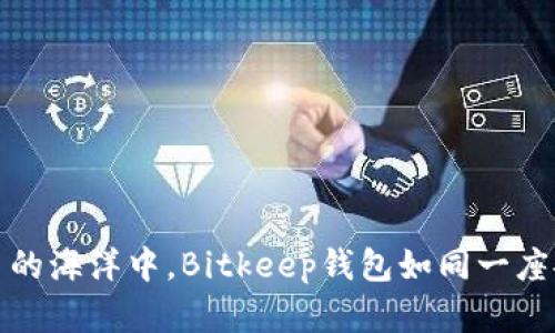在数字货币的海洋中，Bitkeep钱包如同一座安全的岛屿